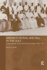 Britain's Revival and Fall the Gulf: Kuwait, Bahrain, Qatar, Trucial States, 1950-71