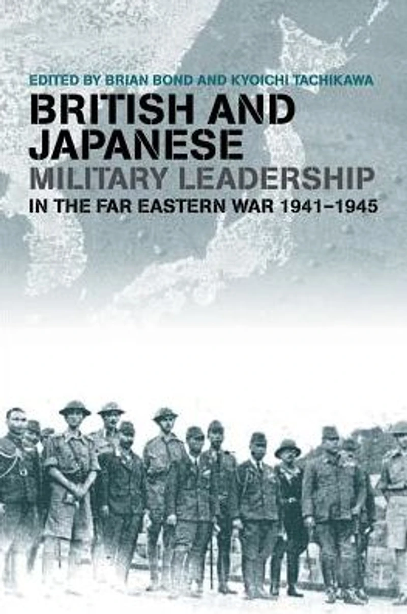 British and Japanese Military Leadership the Far Eastern War, 1941-45
