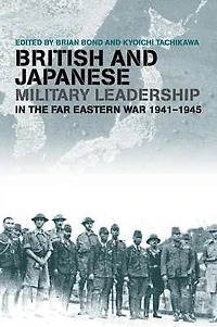 British and Japanese Military Leadership the Far Eastern War, 1941-45