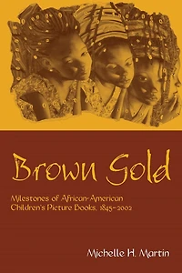 Brown Gold: Milestones of African American Children's Picture Books, 1845-2002