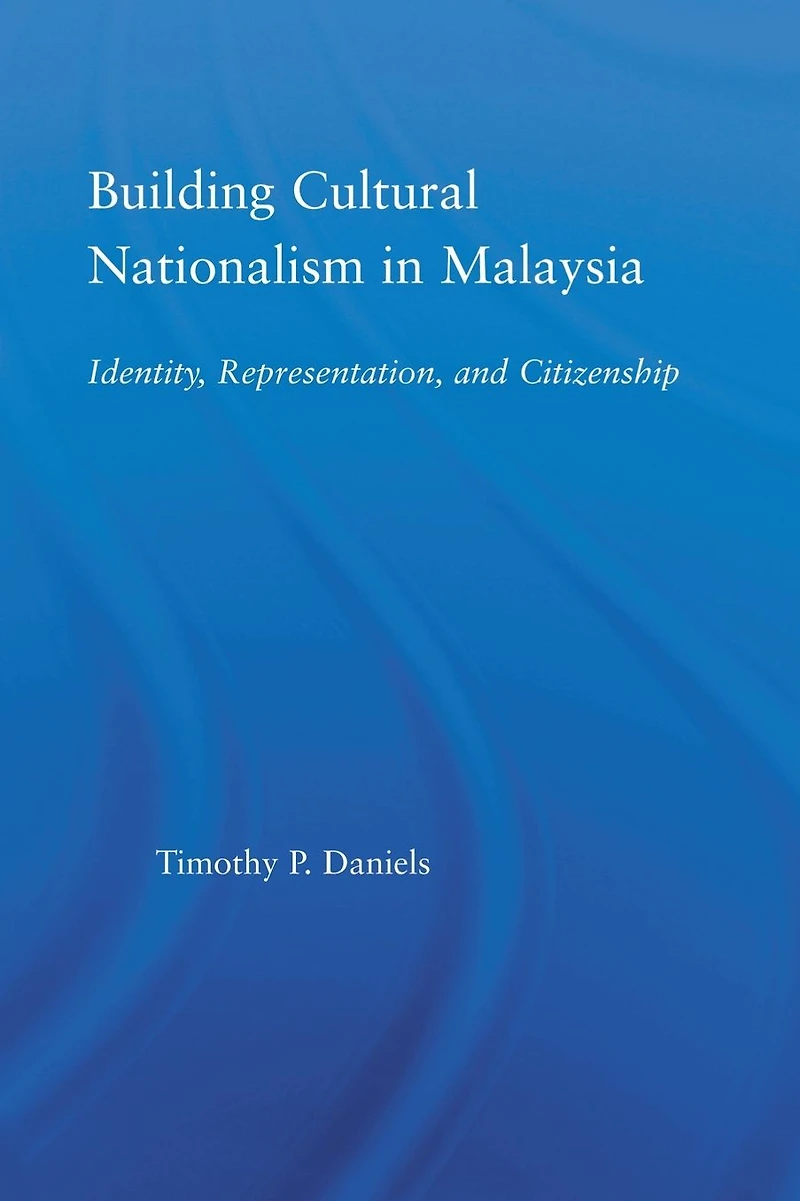 Building Cultural Nationalism Malaysia: Identity, Representation and Citizenship