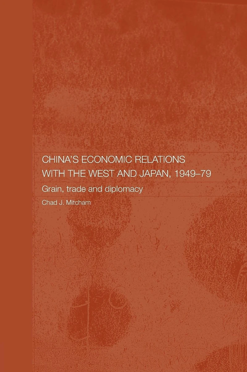 China's Economic Relations with the West and Japan, 1949-1979: Grain, Trade Diplomacy