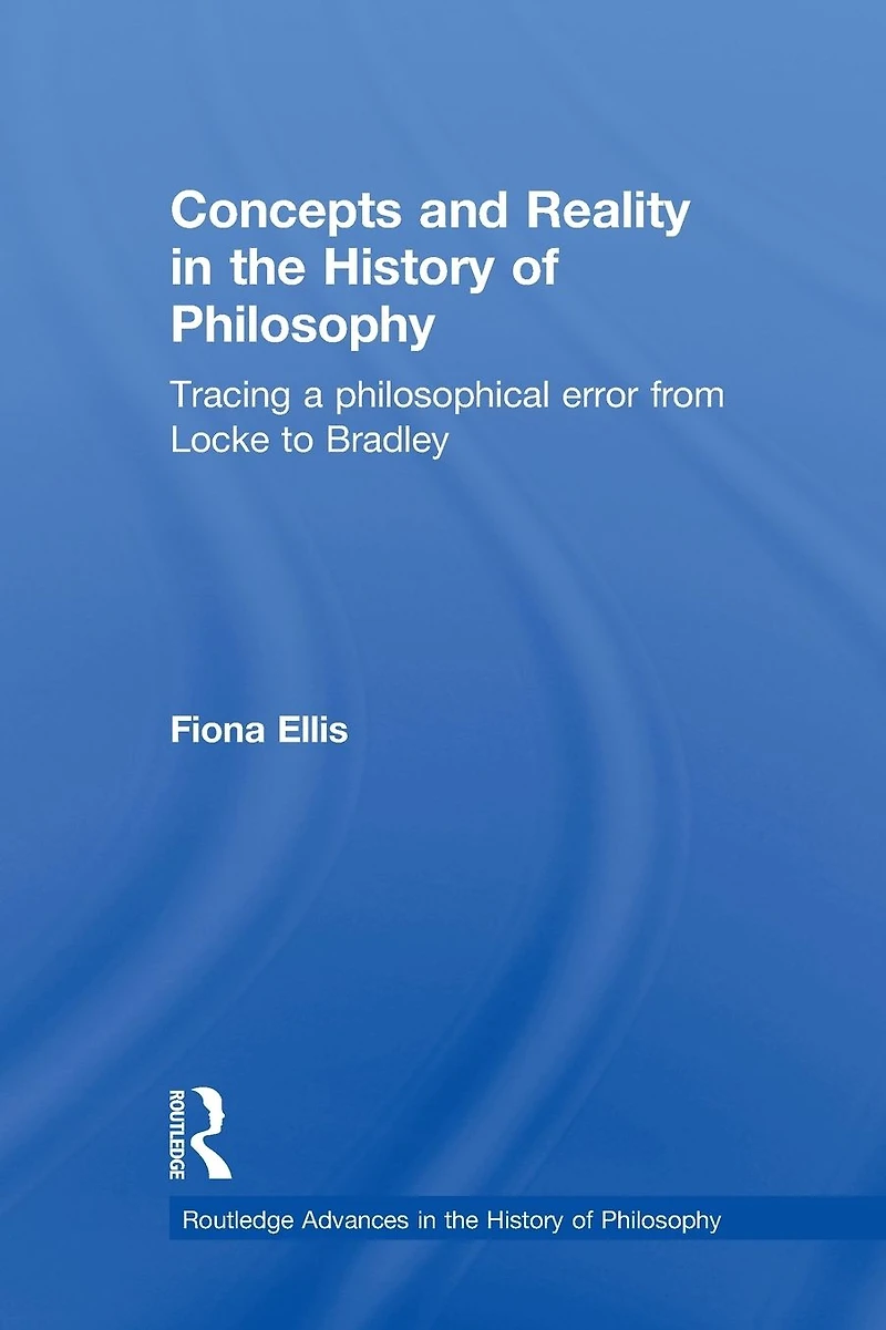 Concepts and Reality the History of Philosophy: Tracing a Philosophical Error from Locke to Bradley