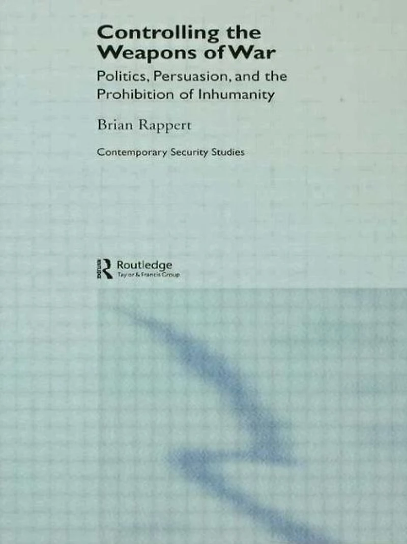 Controlling the Weapons of War: Politics, Persuasion, and Prohibition Inhumanity
