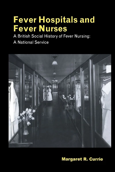 Fever Hospitals and Fever Nurses: A British Social History of Fever Nurses: A National Service