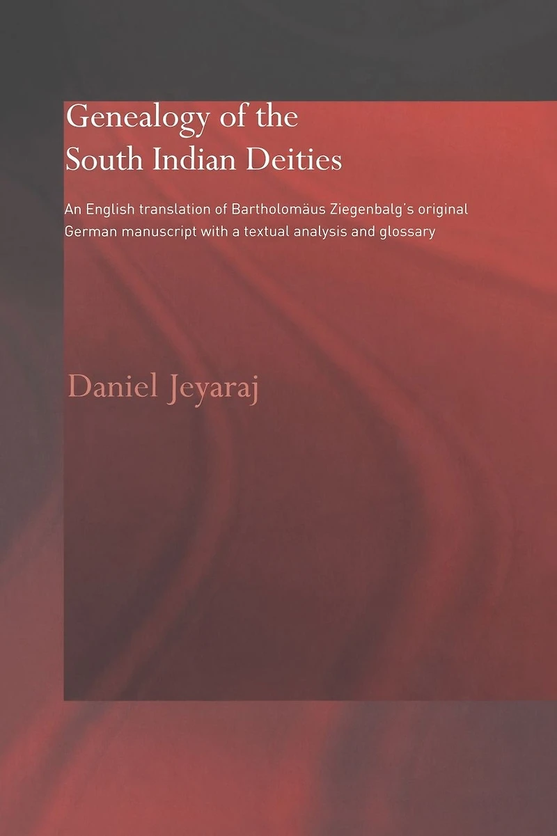 Genealogy of the South Indian Deities: An English Translation Bartholomäus Ziegenbalg's Original German Manuscript with a Textual Analysis and Glossary