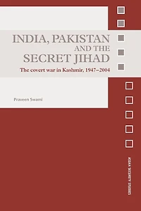 India, Pakistan and The Secret Jihad: Covert War Kashmir, 1947-2004