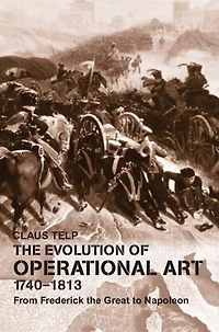 the Evolution of Operational Art, 1740-1813: From Frederick Great to Napoleon