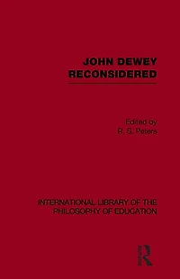 John Dewey reconsidered (International Library of the Philosophy Education Volume 19)