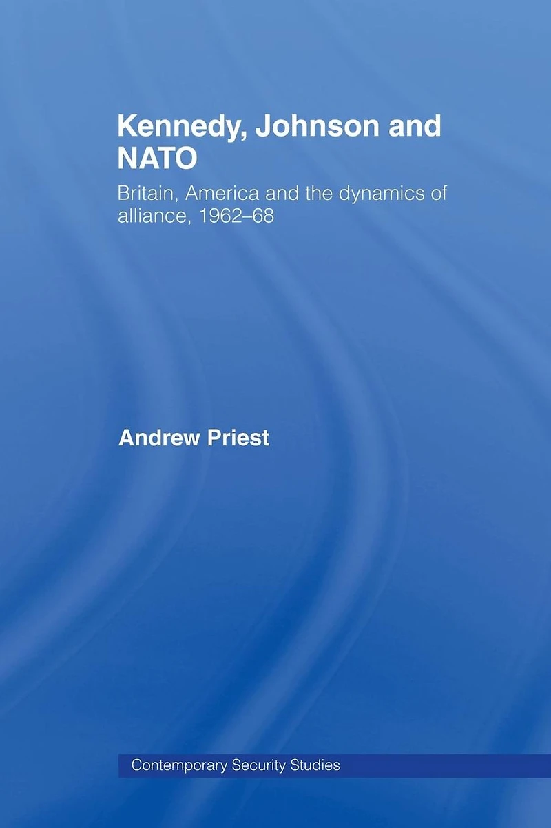 Kennedy, Johnson and NATO: Britain, America the Dynamics of Alliance, 1962-68