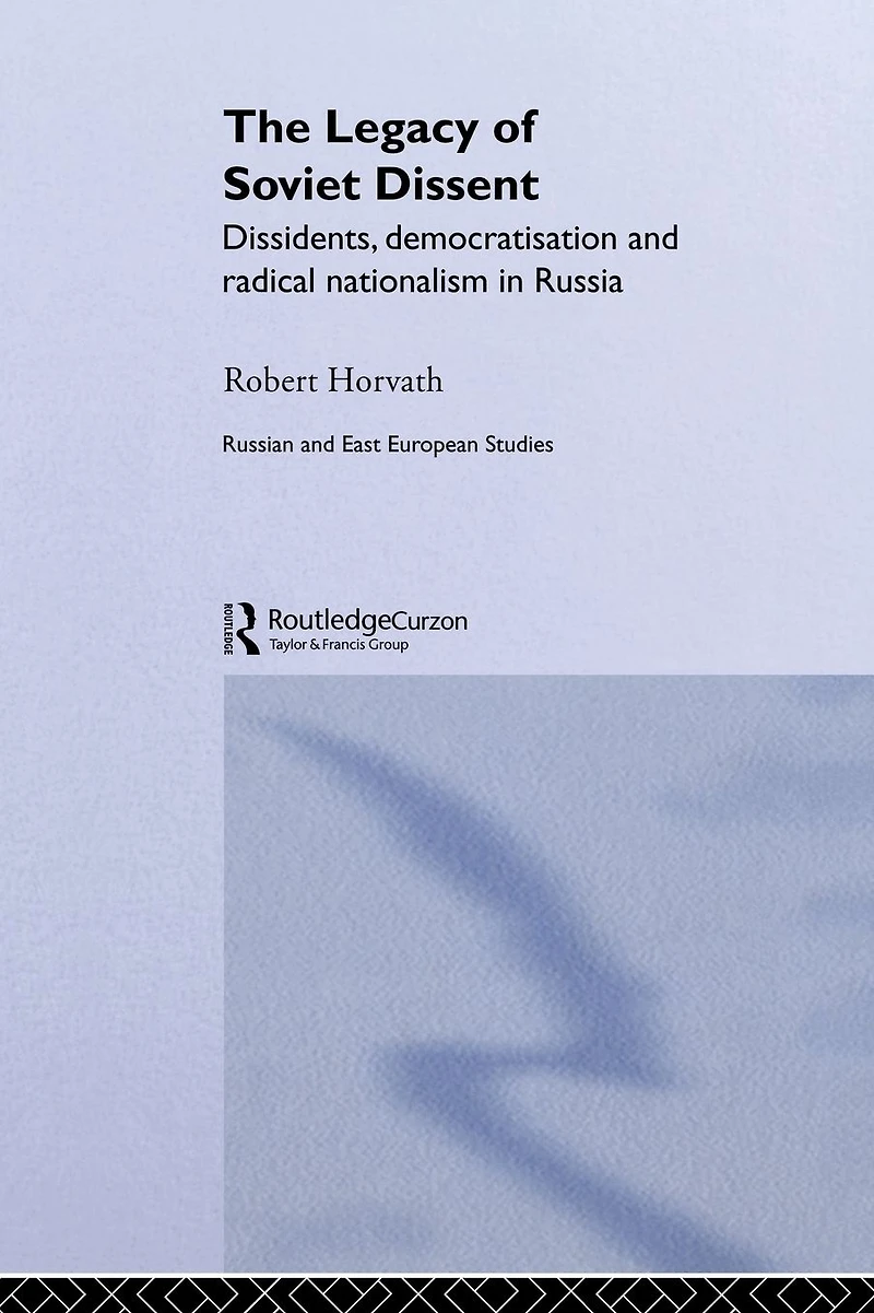The Legacy of Soviet Dissent: Dissidents, Democratisation and Radical Nationalism Russia