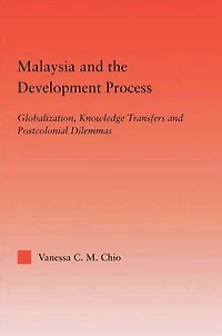 Malaysia and the Development Process: Globalization, Knowledge Transfers Postcolonial Dilemmas