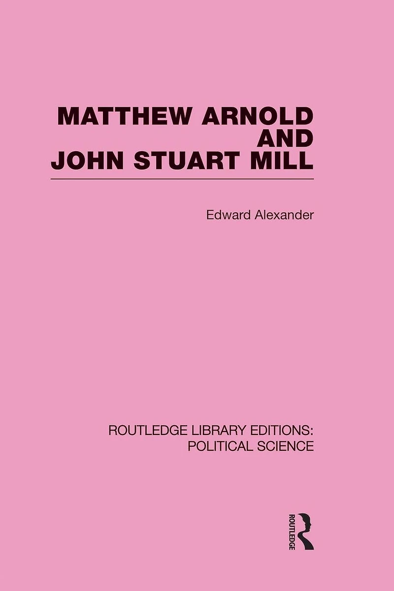 Matthew Arnold and John Stuart Mill (Routledge Library Editions: Political Science Volume 15)