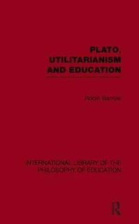 Plato, Utilitarianism and Education (International Library of the Philosophy Volume 3)