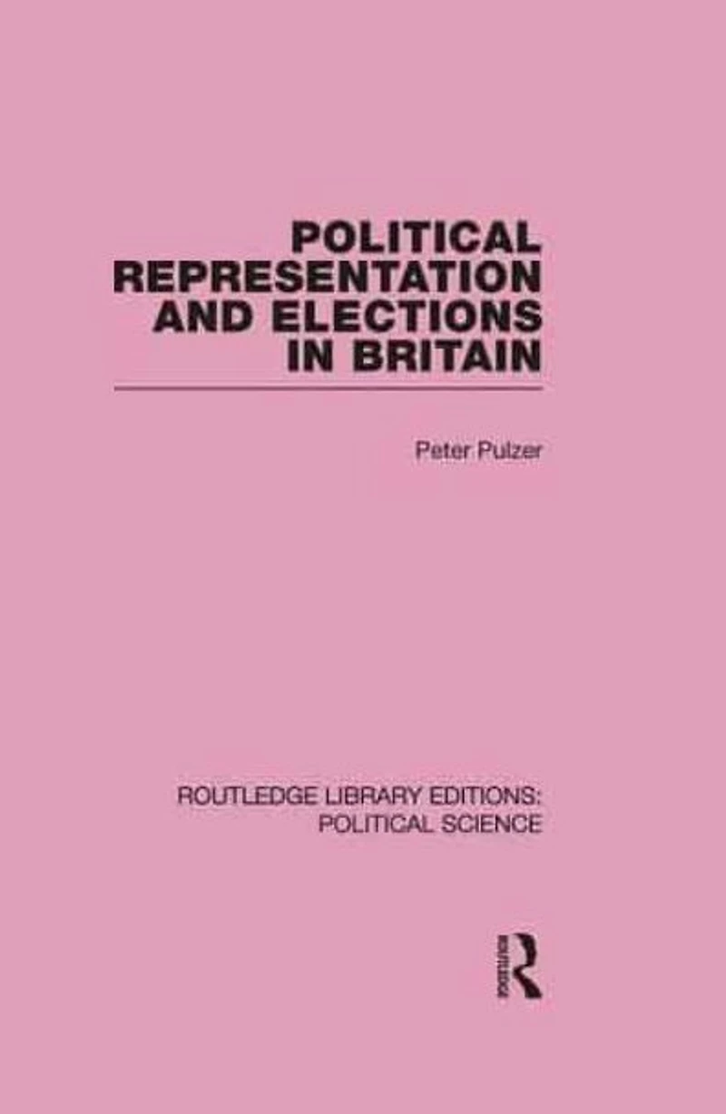 Political Representation and Elections Britain (Routledge Library Editions: Science Volume 12)
