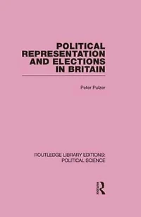 Political Representation and Elections Britain (Routledge Library Editions: Science Volume 12)