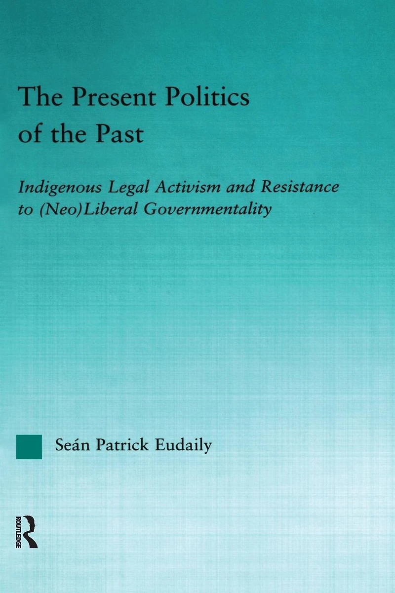 the Present Politics of Past: Indigenous Legal Activism and Resistance to (Neo)Liberal Governmentality