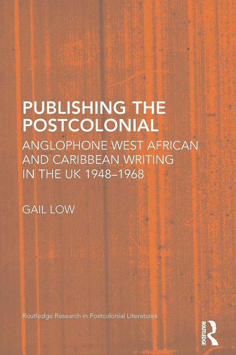 Publishing the Postcolonial: Anglophone West African and Caribbean Writing UK 1948-1968