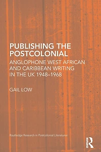 Publishing the Postcolonial: Anglophone West African and Caribbean Writing UK 1948-1968