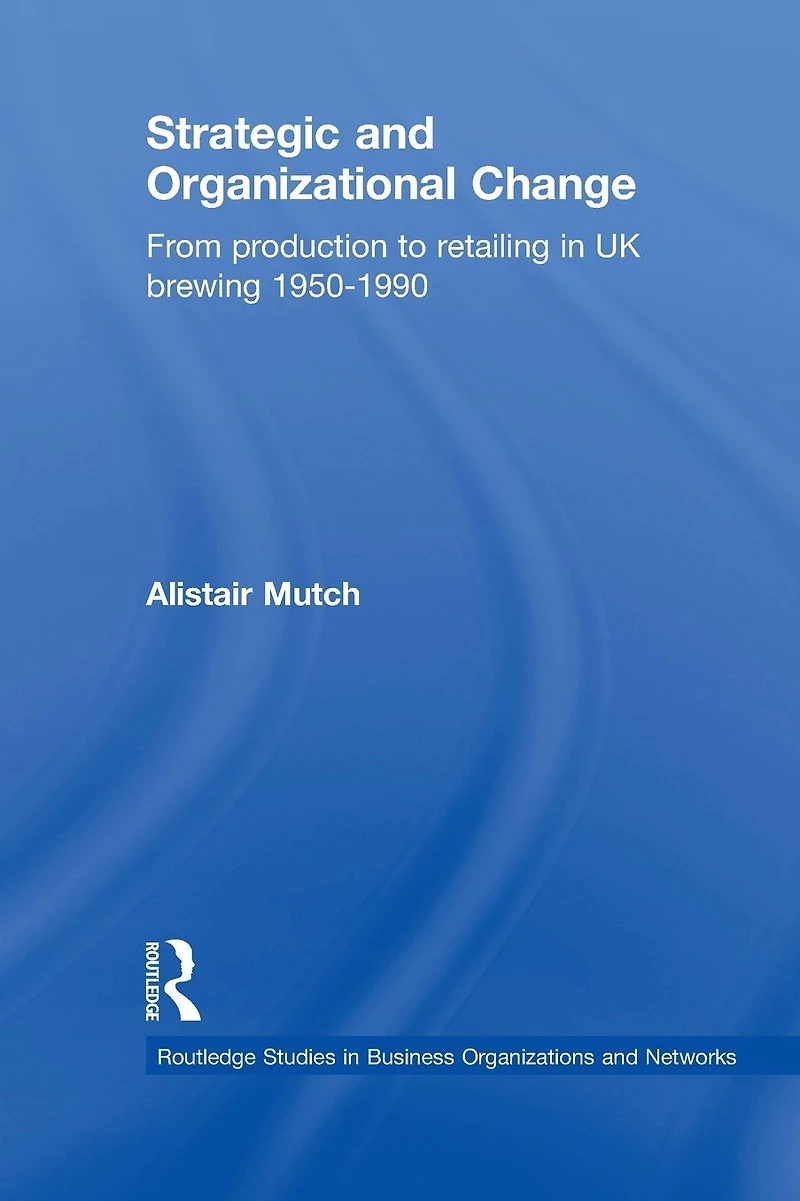 Strategic and Organizational Change: From Production to Retailing UK Brewing 1950-1990