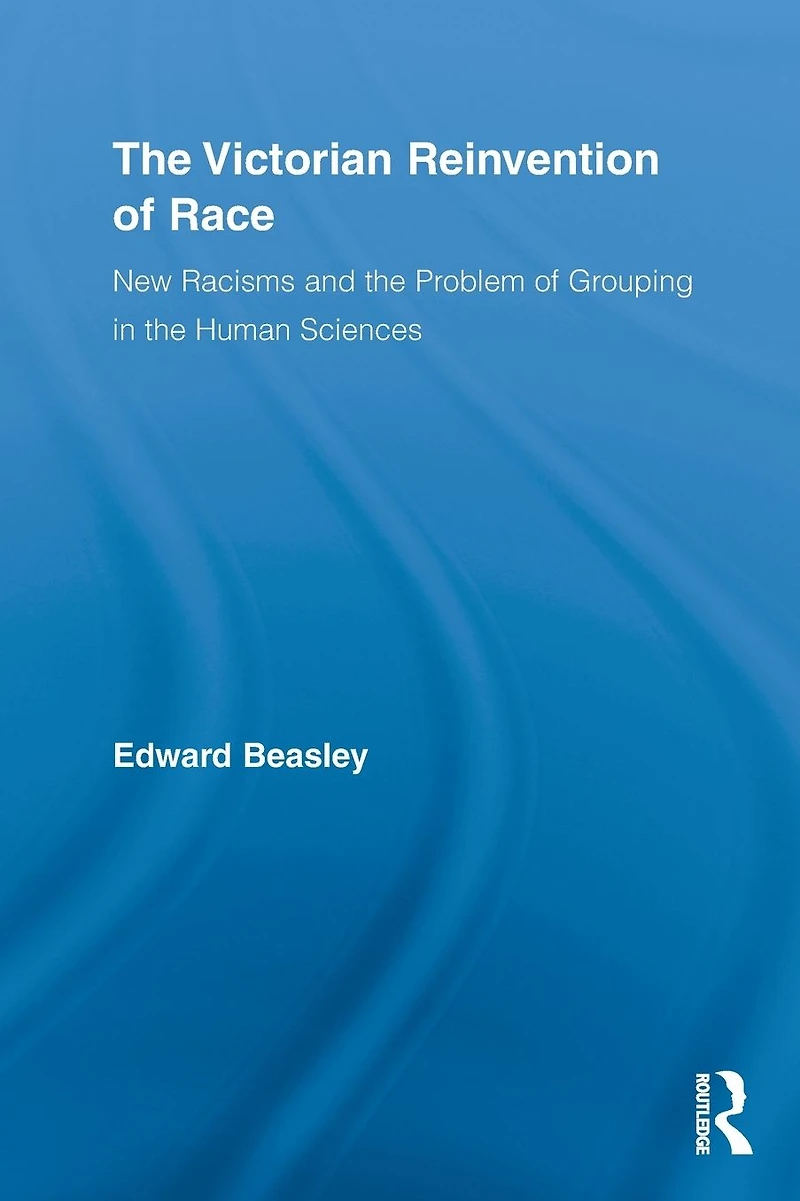 the Victorian Reinvention of Race: New Racisms and Problem Grouping Human Sciences