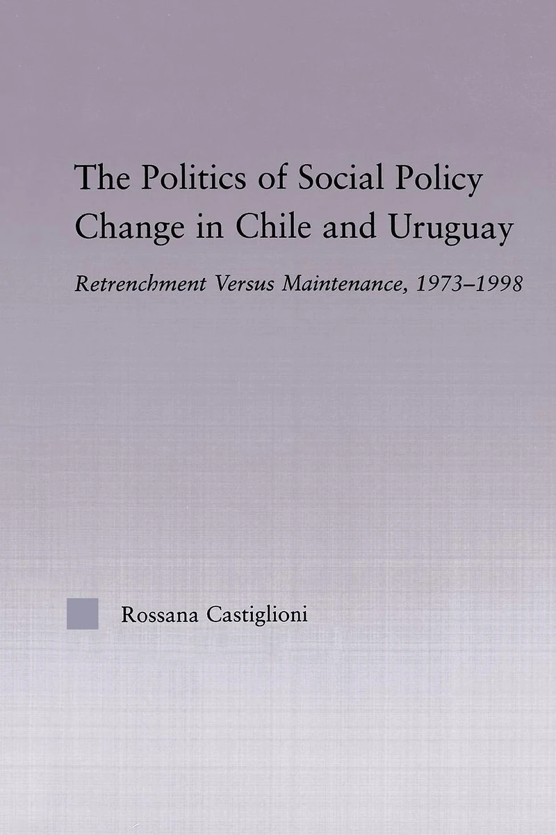 The Politics of Social Policy Change Chile and Uruguay: Retrenchment versus Maintenance, 1973-1998