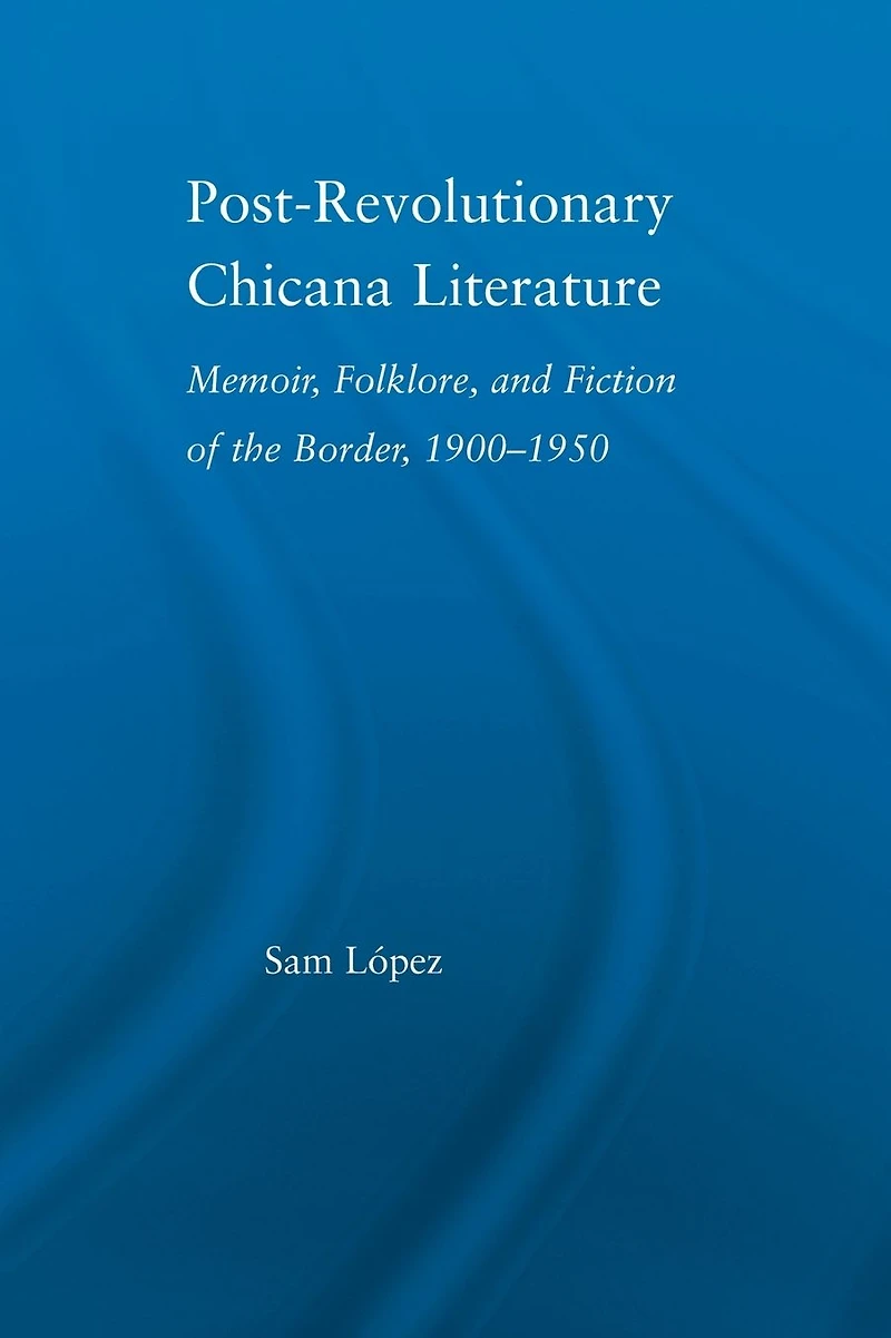 Post-Revolutionary Chicana Literature: Memoir, Folklore and Fiction of the Border, 1900-1950