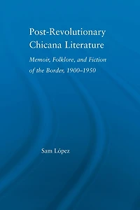 Post-Revolutionary Chicana Literature: Memoir, Folklore and Fiction of the Border, 1900-1950