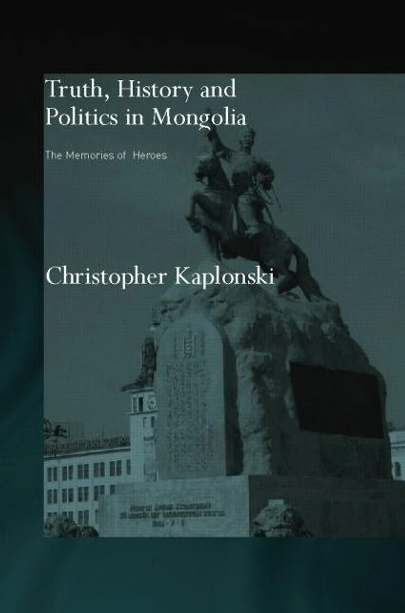 Truth, History and Politics Mongolia: Memory of Heroes