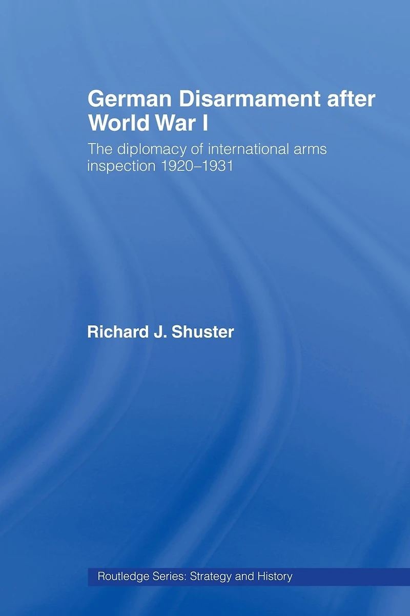 German Disarmament After World War I: The Diplomacy of International Arms Inspection 1920-1931