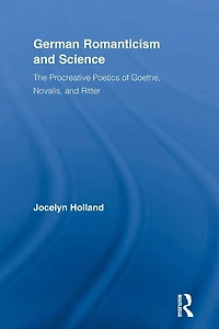 German Romanticism and Science: The Procreative Poetics of Goethe, Novalis, Ritter