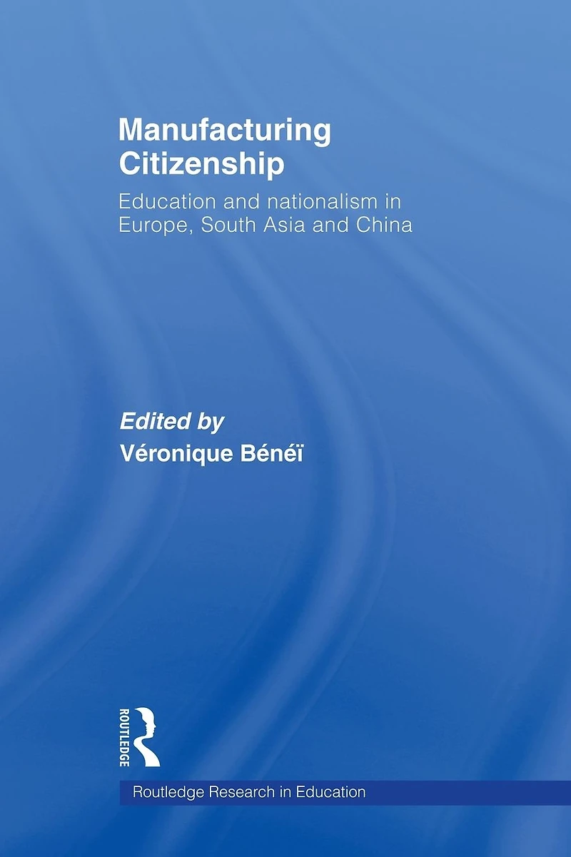 Manufacturing Citizenship: Education and Nationalism Europe, South Asia China