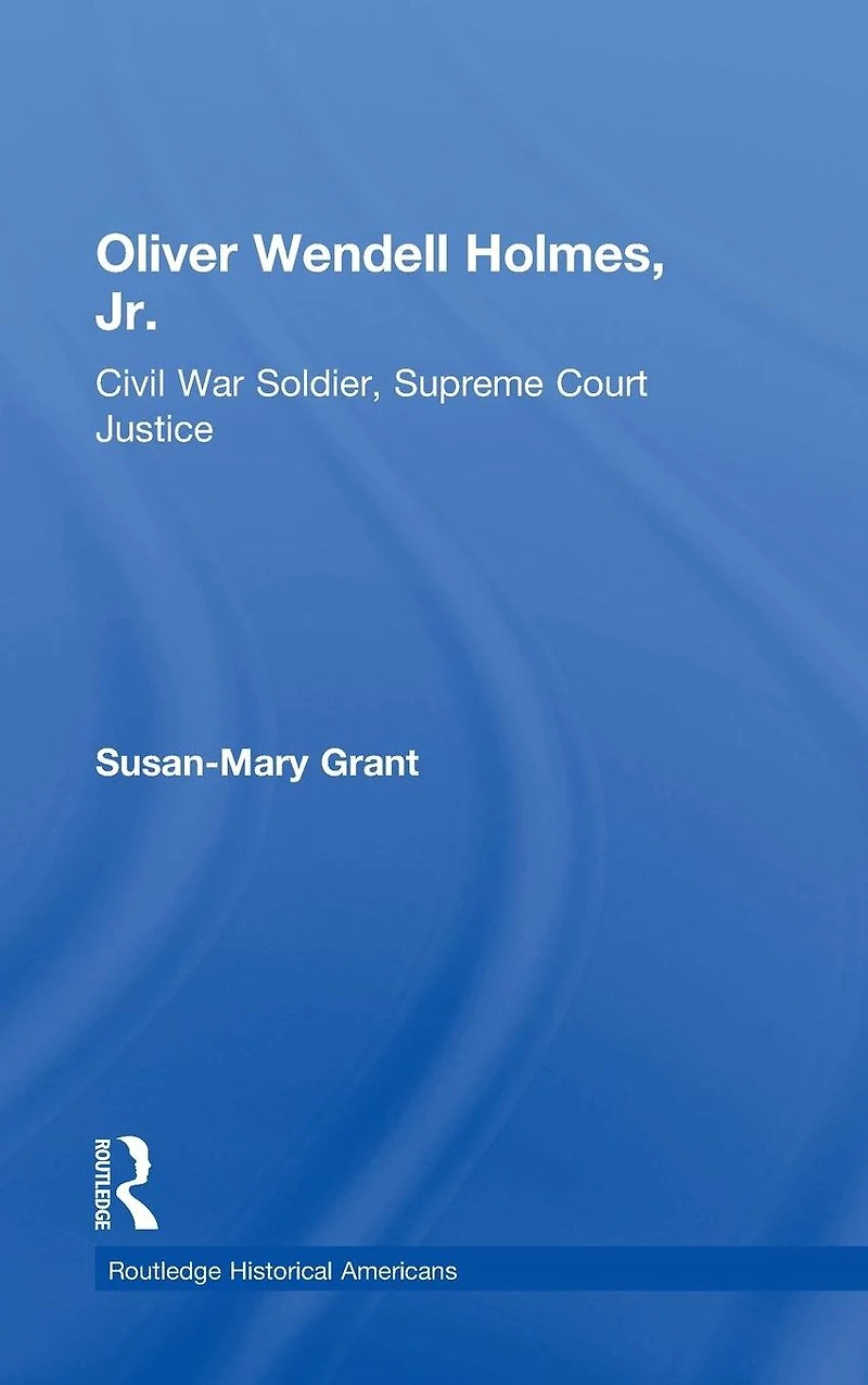 Oliver Wendell Holmes, Jr.: Civil War Soldier, Supreme Court Justice
