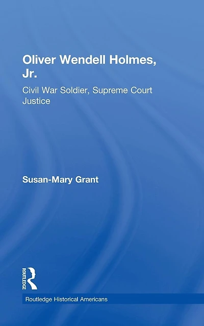 Oliver Wendell Holmes, Jr.: Civil War Soldier, Supreme Court Justice