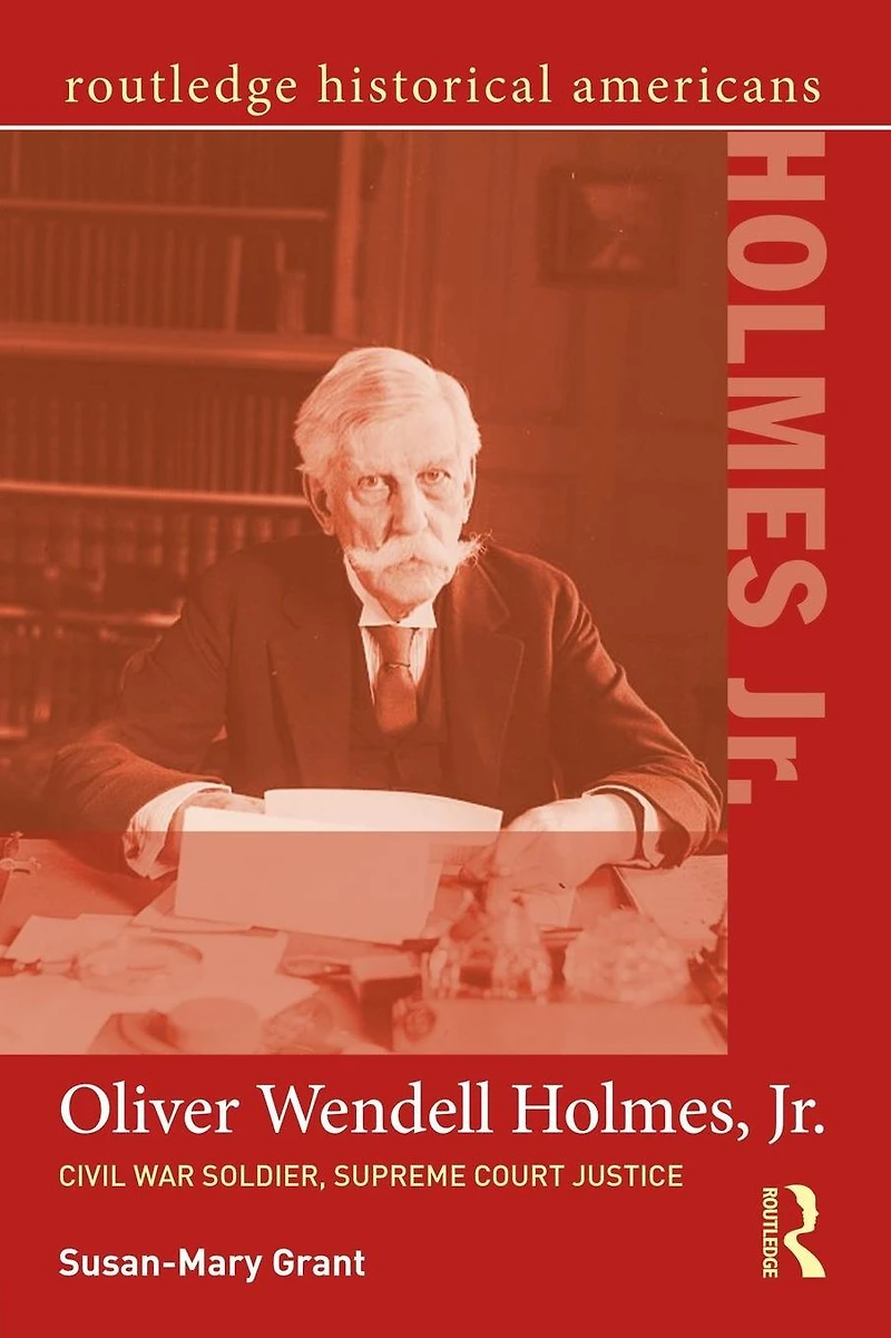 Oliver Wendell Holmes, Jr.: Civil War Soldier, Supreme Court Justice