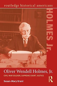 Oliver Wendell Holmes, Jr.: Civil War Soldier, Supreme Court Justice