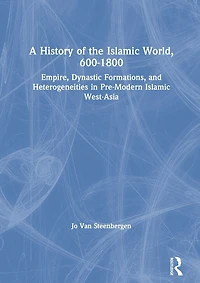 A History of the Islamic World, 600-1800: Empire, Dynastic Formations, and Heterogeneities Pre-Modern West-Asia