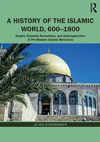 A History of the Islamic World, 600-1800: Empire, Dynastic Formations, and Heterogeneities Pre-Modern West-Asia