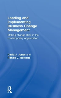 Leading and Implementing Business Change Management: Making Stick the Contemporary Organization