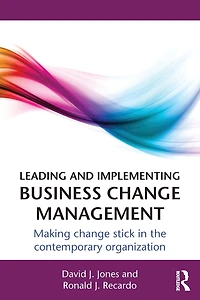 Leading and Implementing Business Change Management: Making Stick the Contemporary Organization