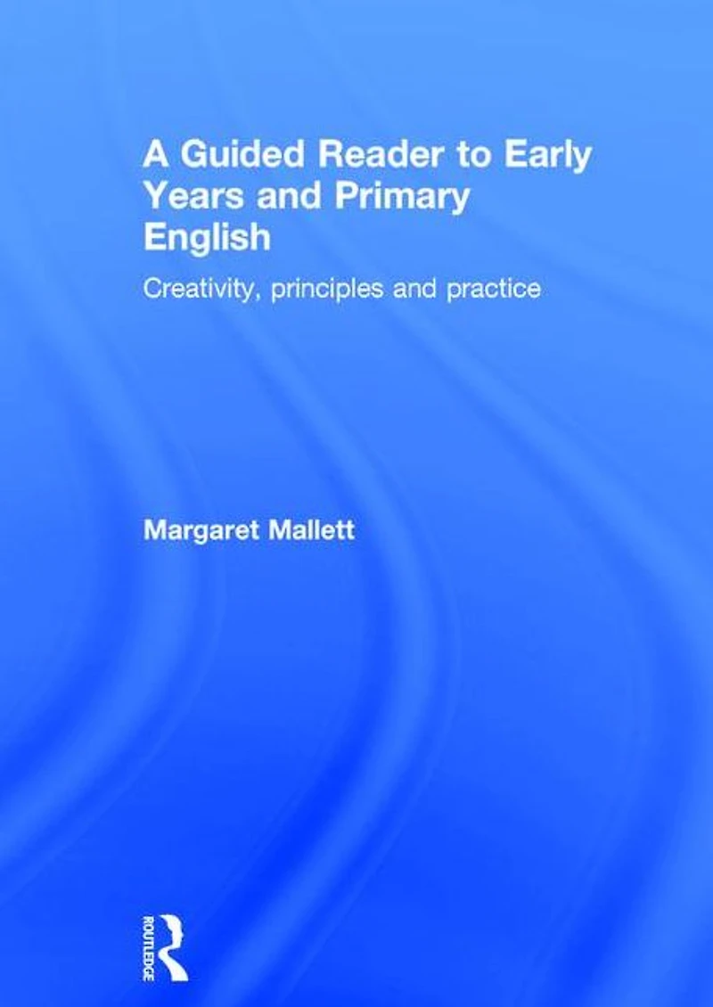 A Guided Reader to Early Years and Primary English: Creativity, principles practice
