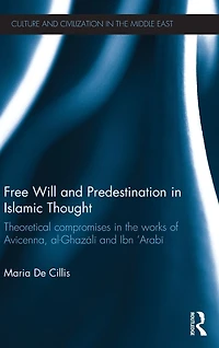 Free Will and Predestination Islamic Thought: Theoretical Compromises the Works of Avicenna, al-Ghazali Ibn 'Arabi