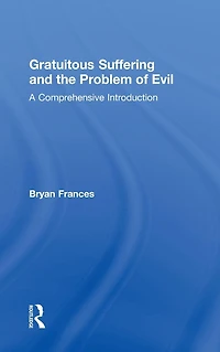 Gratuitous Suffering and the Problem of Evil: A Comprehensive Introduction