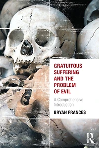 Gratuitous Suffering and the Problem of Evil: A Comprehensive Introduction