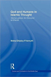 God and Humans Islamic Thought: Abd Al-Jabbar, Ibn Sina Al-Ghazali