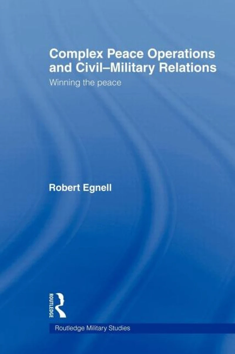 Complex Peace Operations and Civil-Military Relations: Winning the