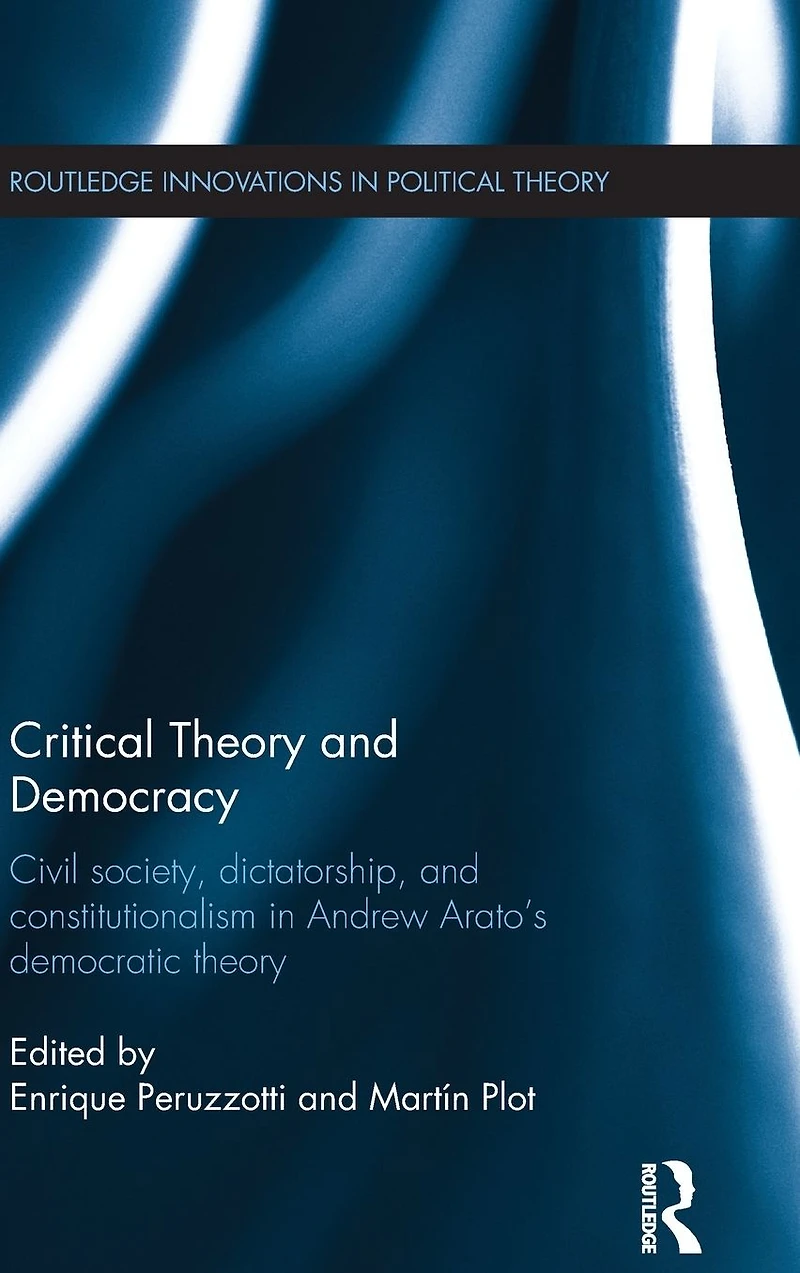 Critical Theory and Democracy: Civil Society, Dictatorship, Constitutionalism Andrew Arato's Democratic