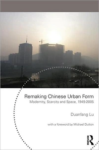 Remaking Chinese Urban Form: Modernity, Scarcity and Space, 1949-2005