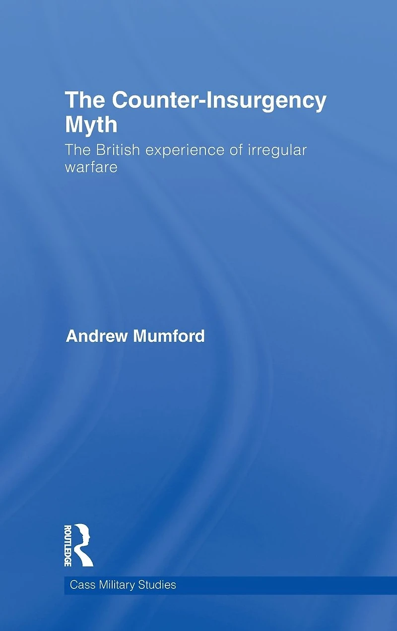 The Counter-Insurgency Myth: British Experience of Irregular Warfare