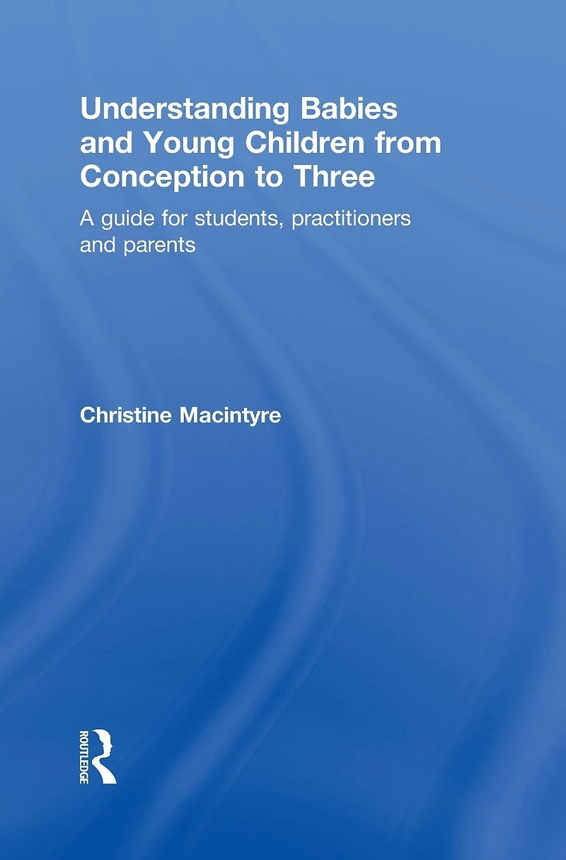 Understanding Babies and Young Children from Conception to Three: A Guide for Students, Practitioners Parents